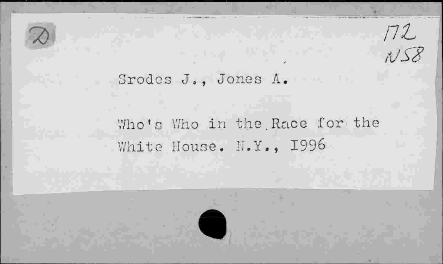 ﻿/7i
Srodes J,, Jones A.
Who's Who in the,Race for the
White House. H.Y., I99&